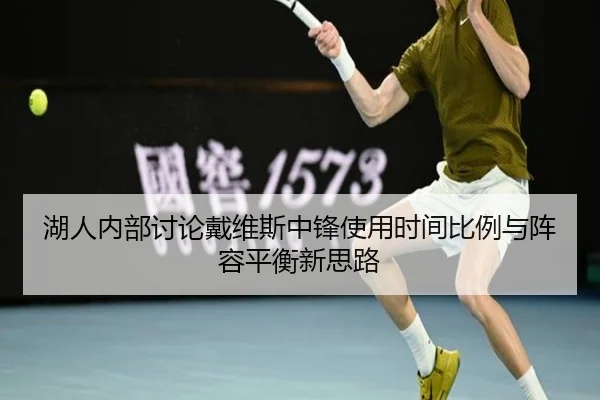 湖人内部讨论戴维斯中锋使用时间比例与阵容平衡新思路