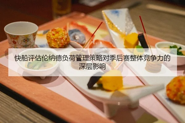 快船评估伦纳德负荷管理策略对季后赛整体竞争力的深层影响