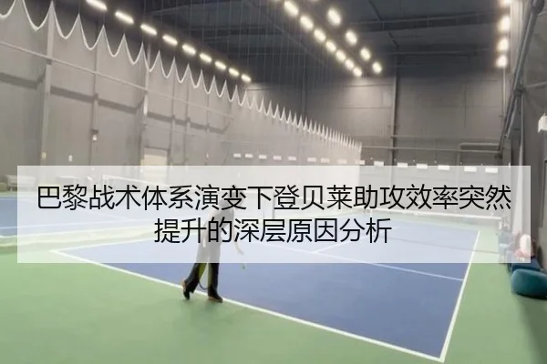 巴黎战术体系演变下登贝莱助攻效率突然提升的深层原因分析