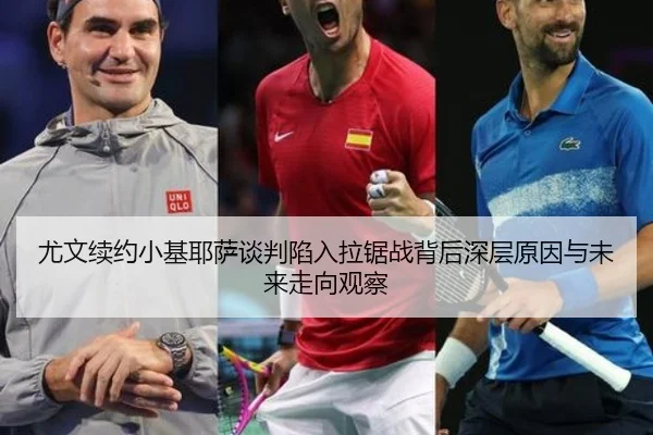 尤文续约小基耶萨谈判陷入拉锯战背后深层原因与未来走向观察