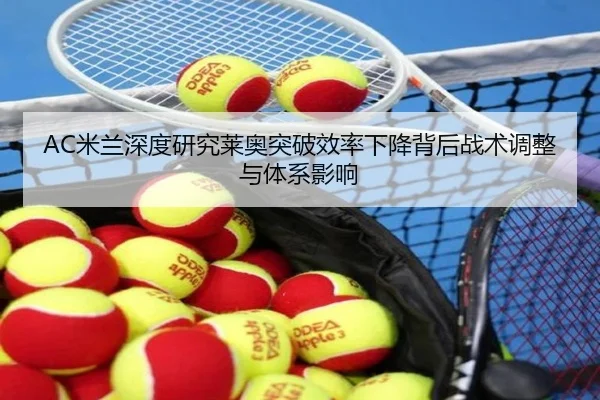 AC米兰深度研究莱奥突破效率下降背后战术调整与体系影响