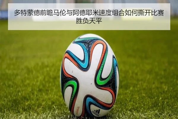 多特蒙德前瞻马伦与阿德耶米速度组合如何撕开比赛胜负天平