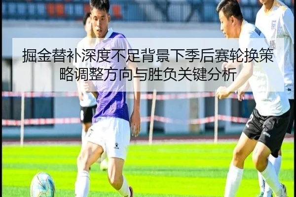 掘金替补深度不足背景下季后赛轮换策略调整方向与胜负关键分析