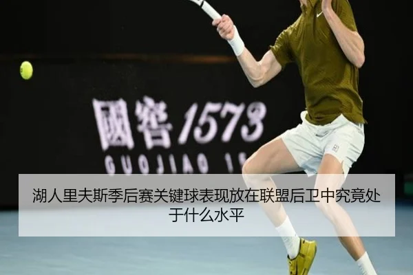 湖人里夫斯季后赛关键球表现放在联盟后卫中究竟处于什么水平