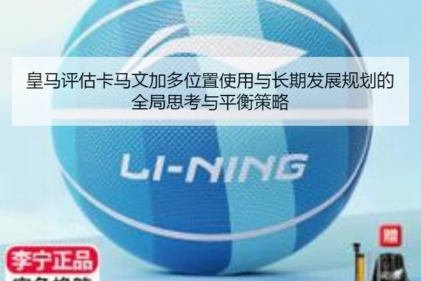 皇马评估卡马文加多位置使用与长期发展规划的全局思考与平衡策略