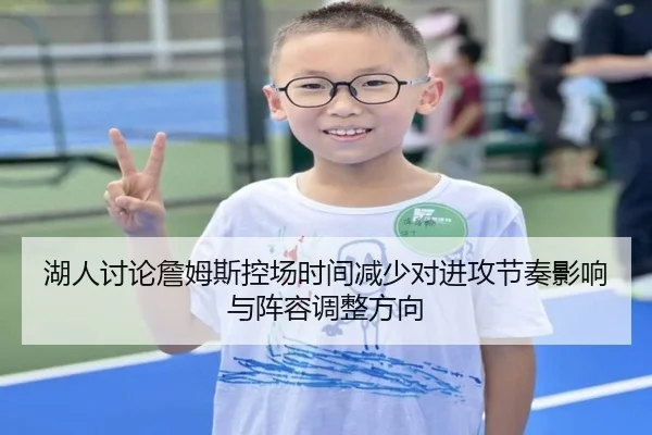 湖人讨论詹姆斯控场时间减少对进攻节奏影响与阵容调整方向