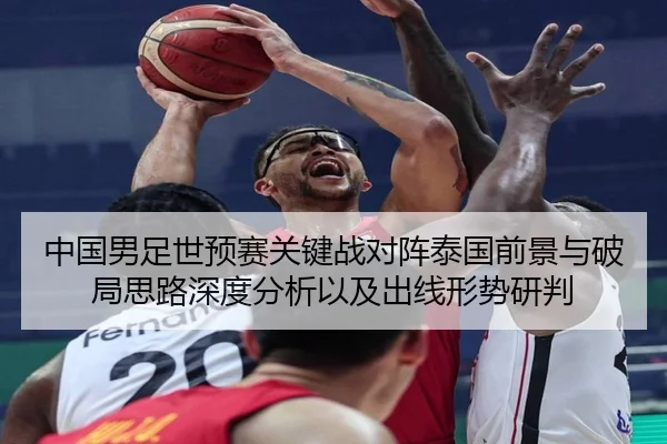 中国男足世预赛关键战对阵泰国前景与破局思路深度分析以及出线形势研判