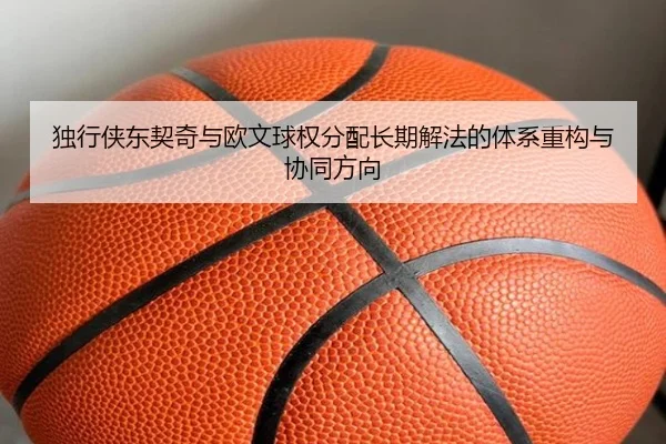 独行侠东契奇与欧文球权分配长期解法的体系重构与协同方向