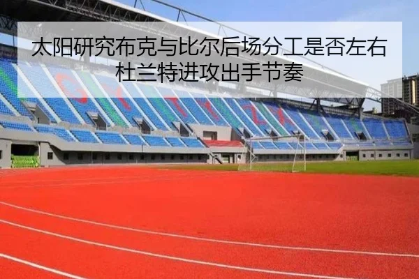 太阳研究布克与比尔后场分工是否左右杜兰特进攻出手节奏
