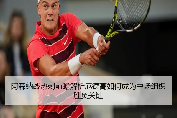 阿森纳战热刺前瞻解析厄德高如何成为中场组织胜负关键