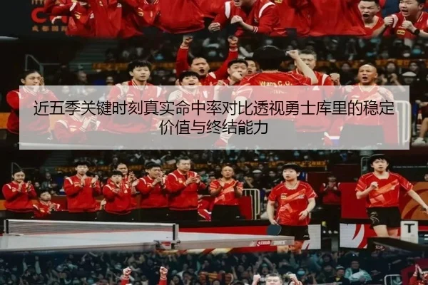 近五季关键时刻真实命中率对比透视勇士库里的稳定价值与终结能力