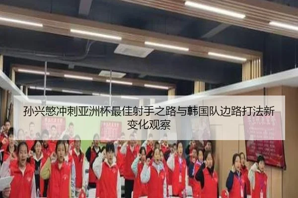 孙兴慜冲刺亚洲杯最佳射手之路与韩国队边路打法新变化观察
