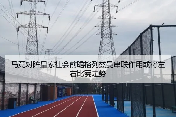 马竞对阵皇家社会前瞻格列兹曼串联作用或将左右比赛走势