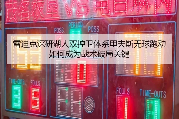 雷迪克深研湖人双控卫体系里夫斯无球跑动如何成为战术破局关键